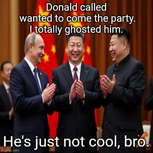 Donald wants to party? He can party with those maga dweebs | Donald called
 wanted to come the party. I totally ghosted him. He's just not cool, bro. | image tagged in trump,not invited,awwww,just not cool enough,to hang with us,maga | made w/ Imgflip meme maker