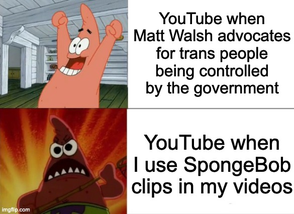 I hate YouTube mods | YouTube when Matt Walsh advocates for trans people being controlled by the government; YouTube when I use SpongeBob clips in my videos | image tagged in patrick star happy and angry | made w/ Imgflip meme maker