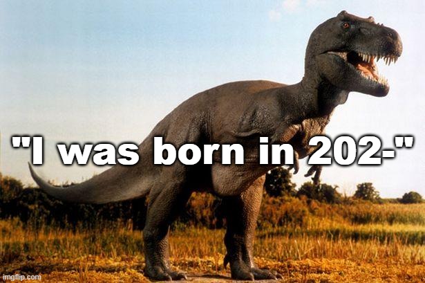 dinosaur | "I was born in 202-" | image tagged in dinosaur | made w/ Imgflip meme maker