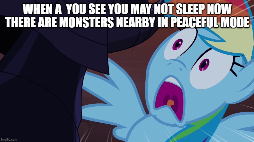WHEN YOU THE MESSAGE YOU MAY NOT SLEEP NOW THERE ARE MONSTERS NEARBY IN PEACEFUL MODE | WHEN A  YOU SEE YOU MAY NOT SLEEP NOW THERE ARE MONSTERS NEARBY IN PEACEFUL MODE | image tagged in rainbow dash scared | made w/ Imgflip meme maker