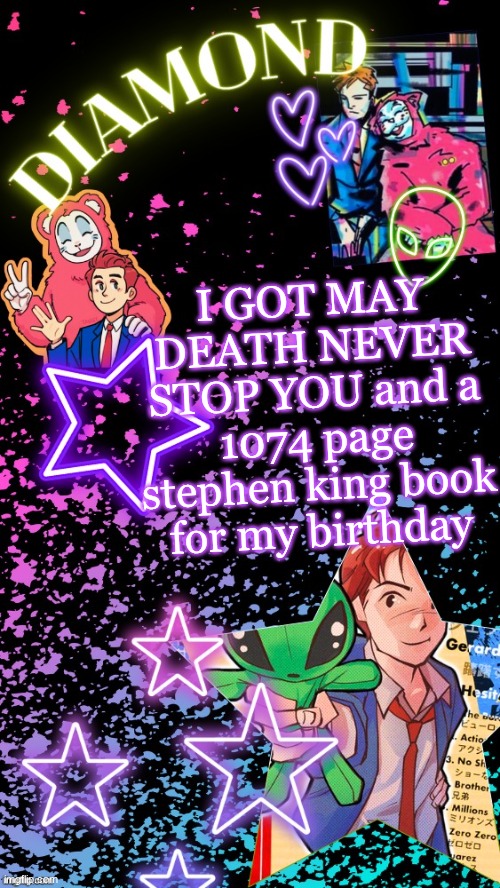 Diamond's Hesitant Alien temp ! ! (TYSM DISCO!!!) | I GOT MAY DEATH NEVER STOP YOU and a 1074 page stephen king book for my birthday | image tagged in diamond's hesitant alien temp tysm disco | made w/ Imgflip meme maker