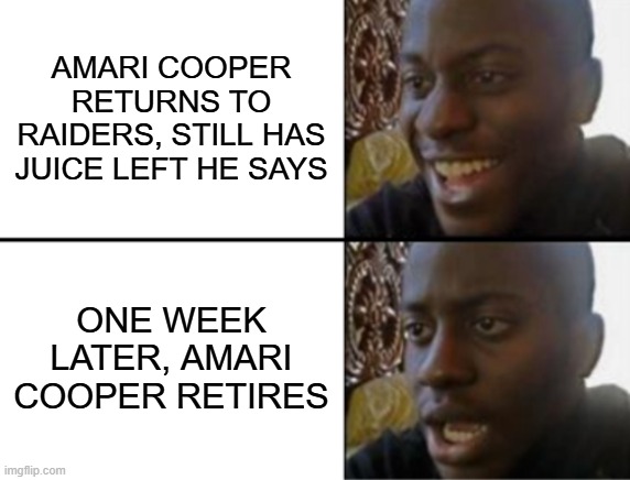 Bye Bye Amari | AMARI COOPER RETURNS TO RAIDERS, STILL HAS JUICE LEFT HE SAYS; ONE WEEK LATER, AMARI COOPER RETIRES | image tagged in oh yeah oh no | made w/ Imgflip meme maker