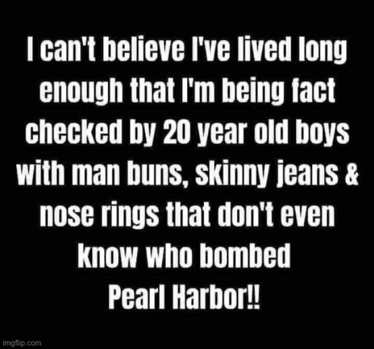 I Can't Believe It | image tagged in fact check,pearl harbor,brainwashed,libtards,millennials,duhhh dumbass | made w/ Imgflip meme maker