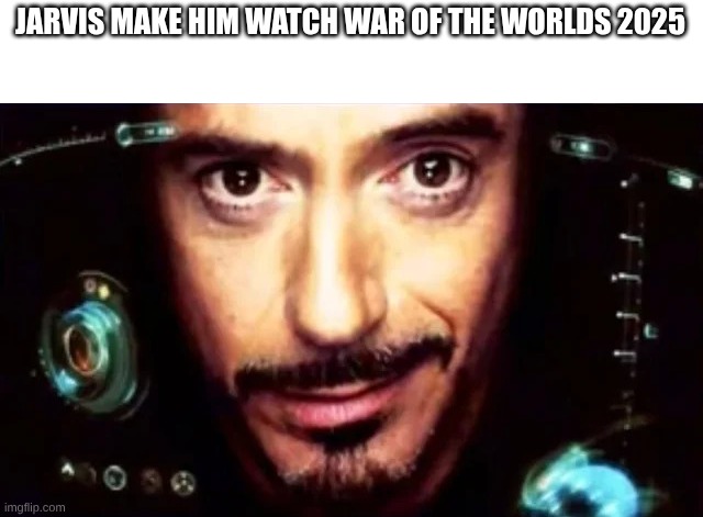 jarvis | JARVIS MAKE HIM WATCH WAR OF THE WORLDS 2025 | image tagged in ok garmin | made w/ Imgflip meme maker