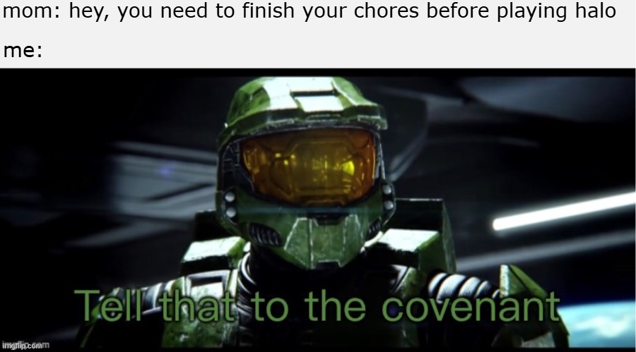 yeah mom | mom: hey, you need to finish your chores before playing halo; me: | image tagged in halo,tell that to the covenant,halo 2,master chief,master chief collection | made w/ Imgflip meme maker