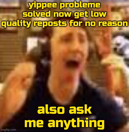 ;3 | yippee probleme solved now get low quality reposts for no reason; also ask me anything | image tagged in dawko on a 4/20 | made w/ Imgflip meme maker