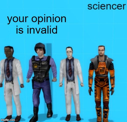 sciencer | your opinion is invalid | image tagged in sciencer | made w/ Imgflip meme maker