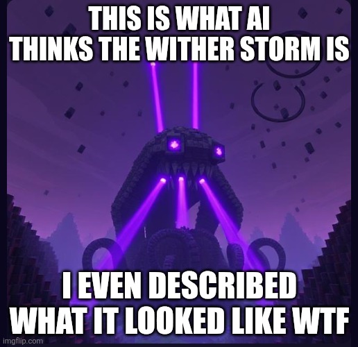 AI is So Stupid RN | THIS IS WHAT AI THINKS THE WITHER STORM IS; I EVEN DESCRIBED WHAT IT LOOKED LIKE WTF | image tagged in ai meme,minecraft memes | made w/ Imgflip meme maker