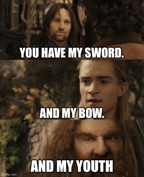 You Have My Sword. And My Bow. And My X | AND MY YOUTH | image tagged in you have my sword and my bow and my x | made w/ Imgflip meme maker