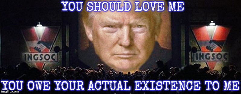 Donald Trump 1984 | YOU SHOULD LOVE ME YOU OWE YOUR ACTUAL EXISTENCE TO ME | image tagged in donald trump 1984 | made w/ Imgflip meme maker