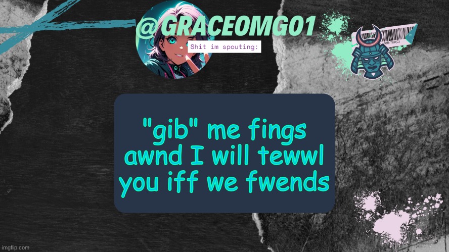like thwough images | "gib" me fings awnd I will tewwl you iff we fwends | image tagged in grace temp v4 | made w/ Imgflip meme maker