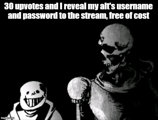 I legit don't need it | 30 upvotes and I reveal my alt's username and password to the stream, free of cost | image tagged in realistic papyrus staring at poorly detailed sans | made w/ Imgflip meme maker