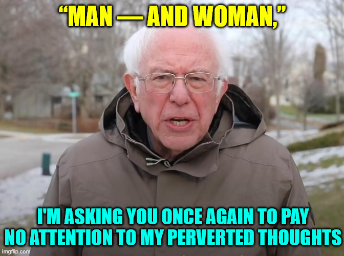 30 yr old Bernie published a perverted essay... dems remain silent | “MAN — AND WOMAN,’’; I'M ASKING YOU ONCE AGAIN TO PAY NO ATTENTION TO MY PERVERTED THOUGHTS | image tagged in bernie sanders once again asking,pervert,bernie,sickening | made w/ Imgflip meme maker