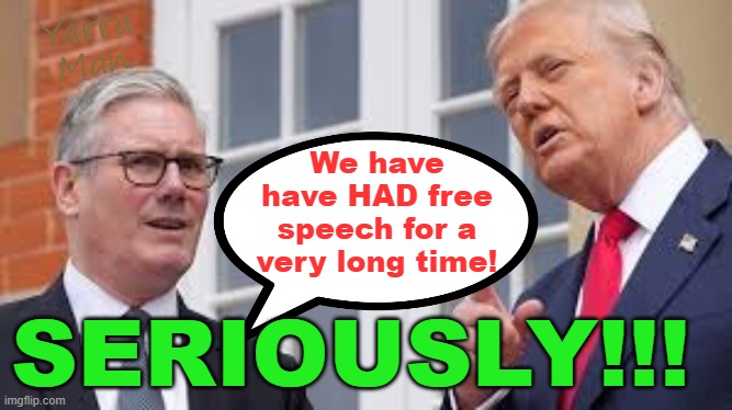 The World's most shameless blatant political LIE, EVER! | Yarra Man; We have have HAD free speech for a very long time! SERIOUSLY!!! | image tagged in two tier kier stalin bin starmer,shameless lies,united islamic kingdom,autocratic authoritarian,dictatorial pompous,totalitarian | made w/ Imgflip meme maker