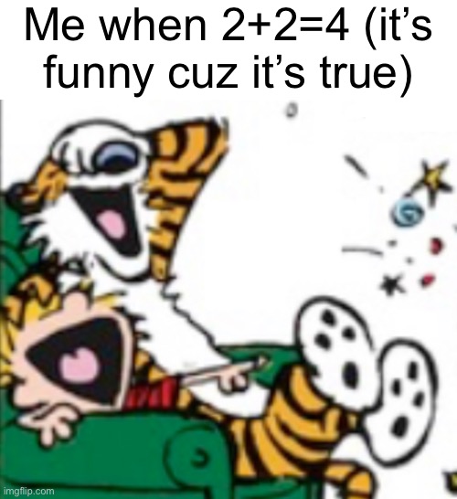 Calvin and Hobbes laugh | Me when 2+2=4 (it’s funny cuz it’s true) | image tagged in calvin and hobbes laugh | made w/ Imgflip meme maker