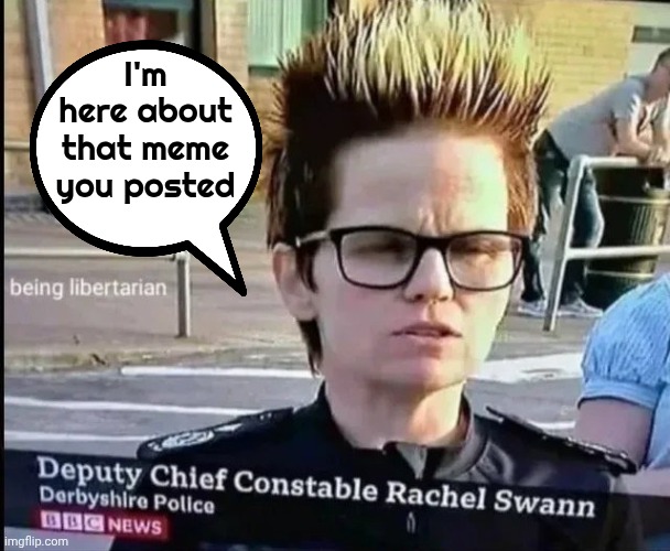 Explaining so much about the UK | I'm here about that meme you posted | image tagged in meme police,england,the end is near,freedom,well yes but actually no,woke joke | made w/ Imgflip meme maker