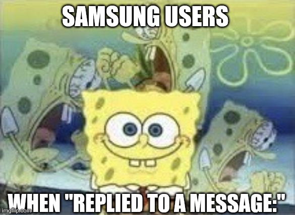 WHAT ARE THEY REPLYING TO THOOO | SAMSUNG USERS; WHEN "REPLIED TO A MESSAGE:" | image tagged in spongebob internal screaming,samsung,phone,iphone,texting,screaming | made w/ Imgflip meme maker