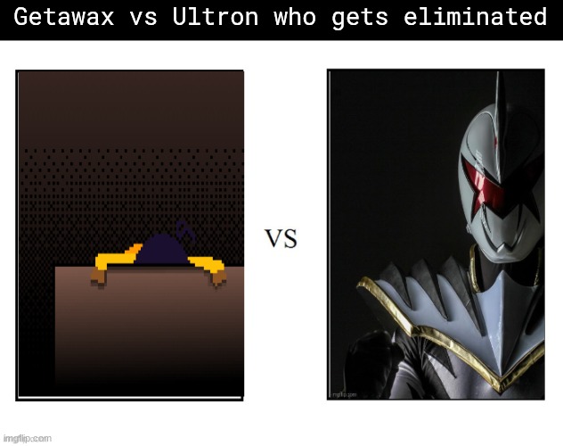 Getawax vs Ultron who gets eliminated | made w/ Imgflip meme maker