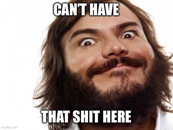 Jack Black Meme NAILED IT | CAN’T HAVE THAT SHIT HERE | image tagged in jack black meme nailed it | made w/ Imgflip meme maker