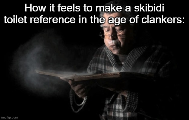 Old woman blowing dust off | How it feels to make a skibidi toilet reference in the age of clankers: | image tagged in old woman blowing dust off | made w/ Imgflip meme maker