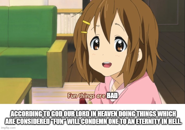 Fun Things Are Bad | BAD; ACCORDING TO GOD OUR LORD IN HEAVEN DOING THINGS WHICH ARE CONSIDERED "FUN" WILL CONDEMN ONE TO AN ETERNITY IN HELL. | image tagged in christianity,meme,fun,funny | made w/ Imgflip meme maker