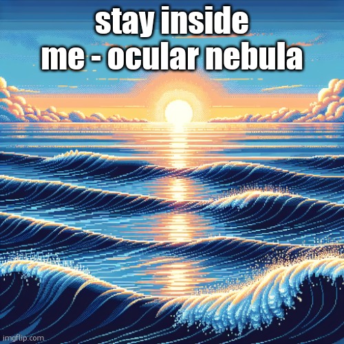 pixel wave in ai | stay inside me - ocular nebula | image tagged in pixel wave in ai | made w/ Imgflip meme maker