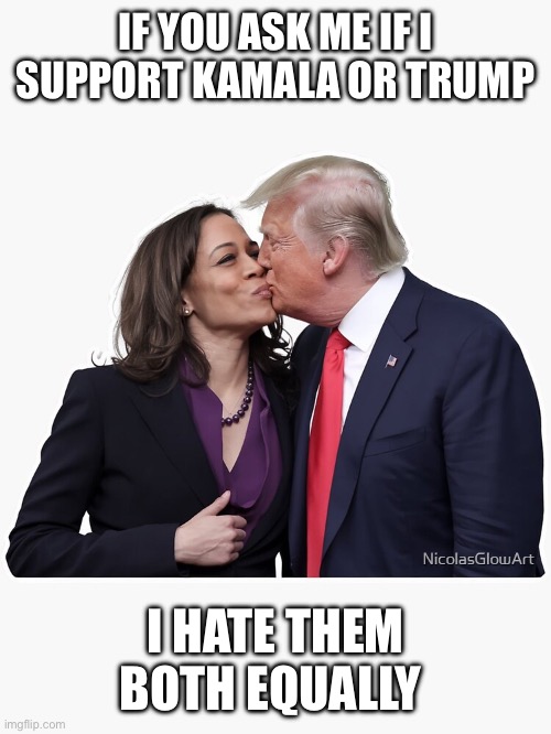 IF YOU ASK ME IF I SUPPORT KAMALA OR TRUMP; I HATE THEM BOTH EQUALLY | made w/ Imgflip meme maker