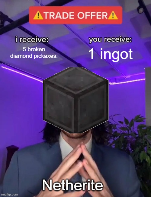 It takes 4 ancient debris blocks to make 1 ingot apparently. | 5 broken diamond pickaxes. 1 ingot; Netherite | image tagged in trade offer,minecraft memes,netherite | made w/ Imgflip meme maker