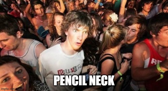 Sudden Clarity Clarence Meme | PENCIL NECK | image tagged in memes,sudden clarity clarence | made w/ Imgflip meme maker