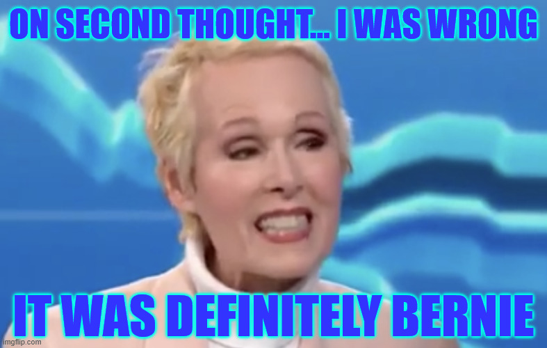 E Jean carroll | ON SECOND THOUGHT... I WAS WRONG IT WAS DEFINITELY BERNIE | image tagged in e jean carroll | made w/ Imgflip meme maker