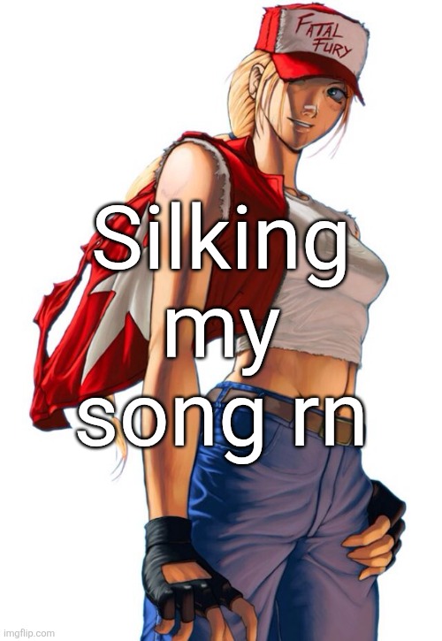 Female Terry Bogard | Silking my song rn | image tagged in female terry bogard | made w/ Imgflip meme maker