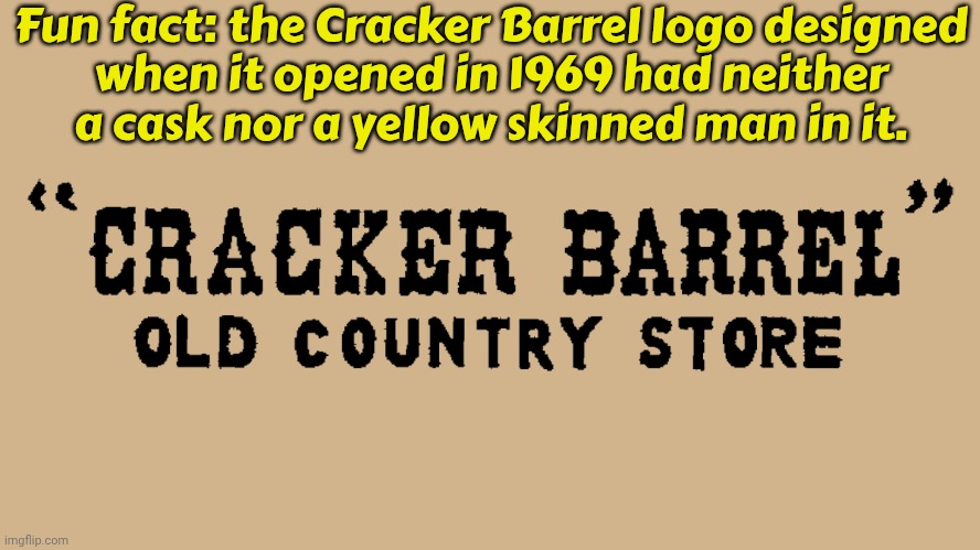 Does MAGA want the company to go back to the original logo or not? | Fun fact: the Cracker Barrel logo designed
when it opened in 1969 had neither
a cask nor a yellow skinned man in it. | image tagged in original cracker barrel logo,contradiction,historical,conservative logic | made w/ Imgflip meme maker