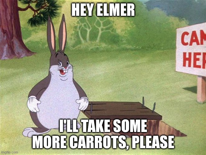 Big Chungus | HEY ELMER I'LL TAKE SOME MORE CARROTS, PLEASE | image tagged in big chungus | made w/ Imgflip meme maker