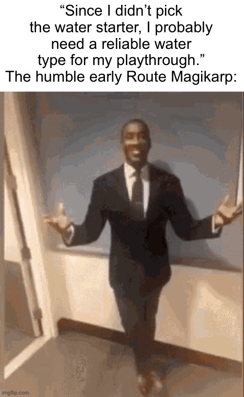 The Pokemon GOAT | “Since I didn’t pick the water starter, I probably need a reliable water type for my playthrough.” The humble early Route Magikarp: | image tagged in smiling black guy in suit | made w/ Imgflip meme maker