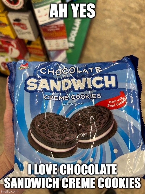 yum | AH YES; I LOVE CHOCOLATE SANDWICH CREME COOKIES | image tagged in oreo,knockoff,cursed | made w/ Imgflip meme maker