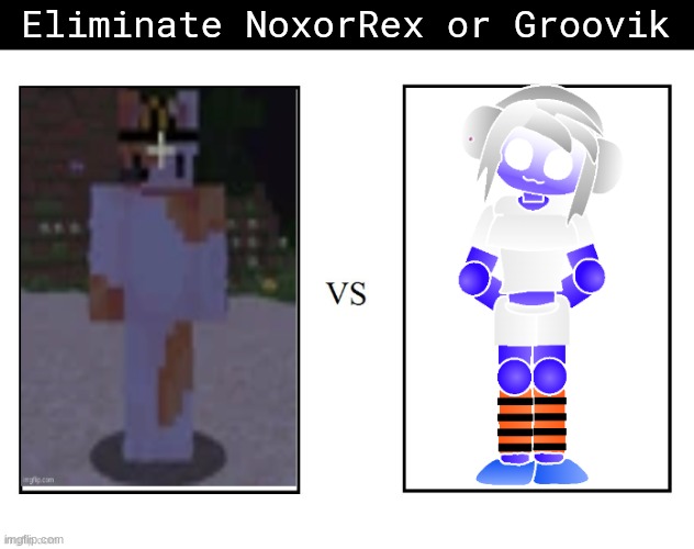 Eliminate NoxorRex or Groovik | made w/ Imgflip meme maker