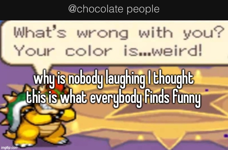why is nobody laughing I thought this is what everybody finds funny | made w/ Imgflip meme maker
