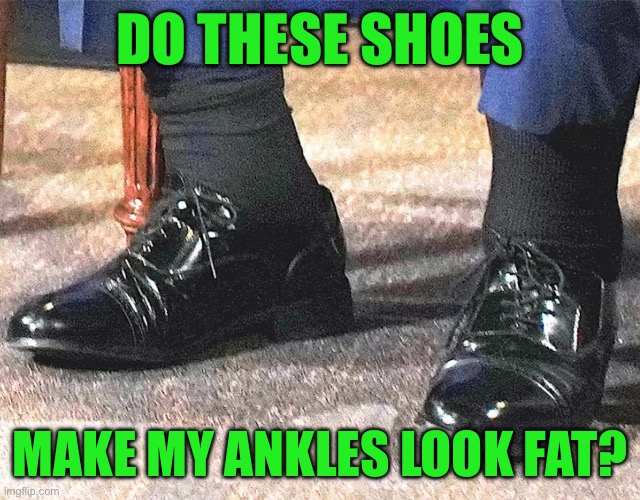 DO THESE SHOES; MAKE MY ANKLES LOOK FAT? | made w/ Imgflip meme maker