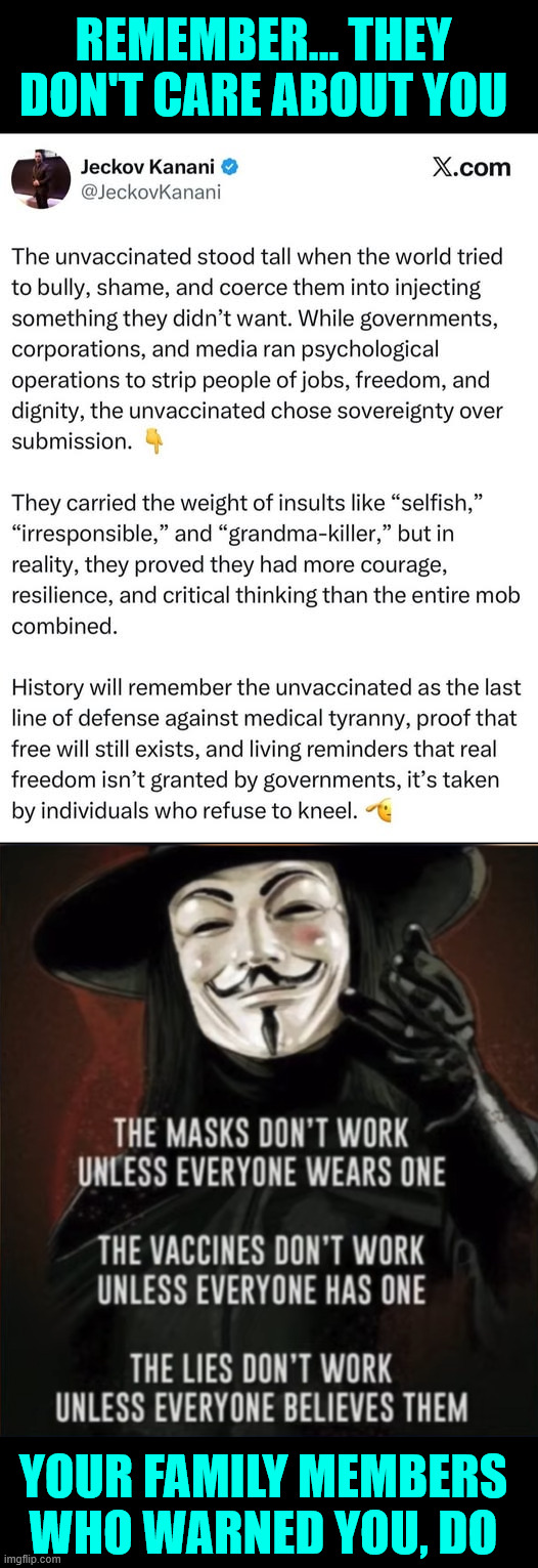 Proud I stood up to the tyranny | REMEMBER... THEY DON'T CARE ABOUT YOU; YOUR FAMILY MEMBERS WHO WARNED YOU, DO | image tagged in covid,vaccine,tyranny,nwo,great reset,denied | made w/ Imgflip meme maker