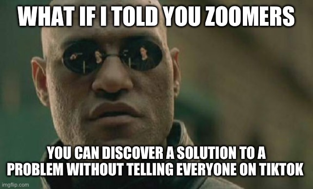 Matrix Morpheus Meme | WHAT IF I TOLD YOU ZOOMERS; YOU CAN DISCOVER A SOLUTION TO A PROBLEM WITHOUT TELLING EVERYONE ON TIKTOK | image tagged in memes,matrix morpheus | made w/ Imgflip meme maker