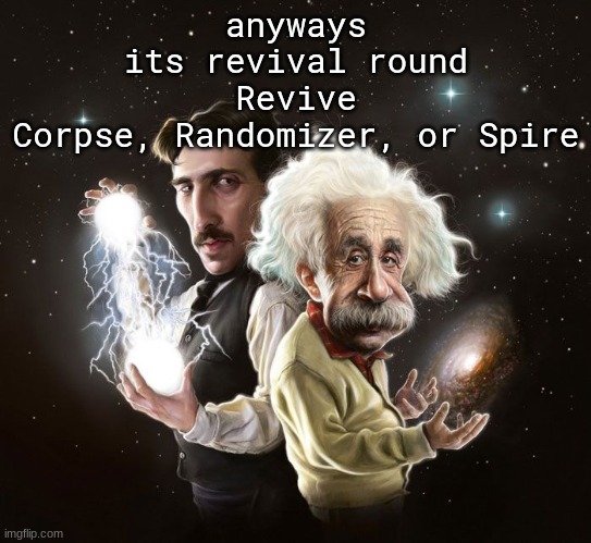 Nikola Tesla & Albert Einstein | anyways its revival round
Revive Corpse, Randomizer, or Spire | image tagged in nikola tesla albert einstein | made w/ Imgflip meme maker