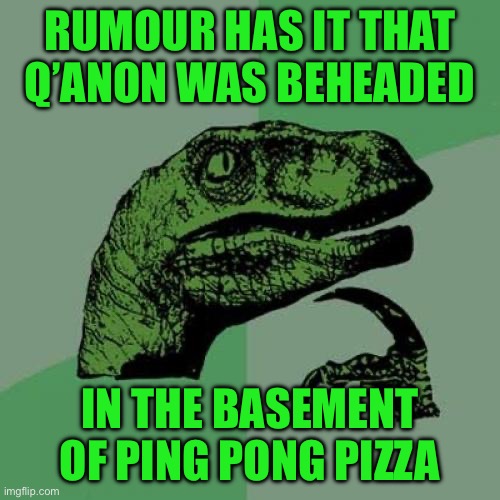 Philosoraptor | RUMOUR HAS IT THAT Q’ANON WAS BEHEADED; IN THE BASEMENT OF PING PONG PIZZA | image tagged in memes,philosoraptor | made w/ Imgflip meme maker