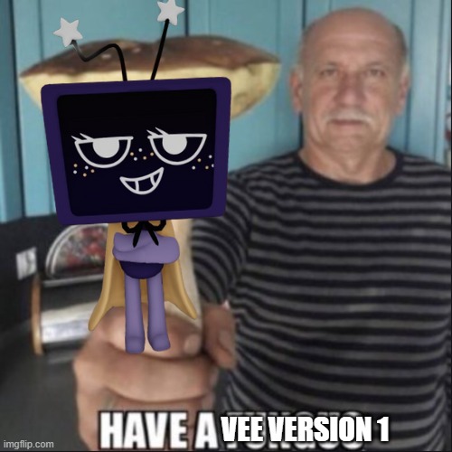 have a fungus | VEE VERSION 1 | image tagged in have a fungus | made w/ Imgflip meme maker