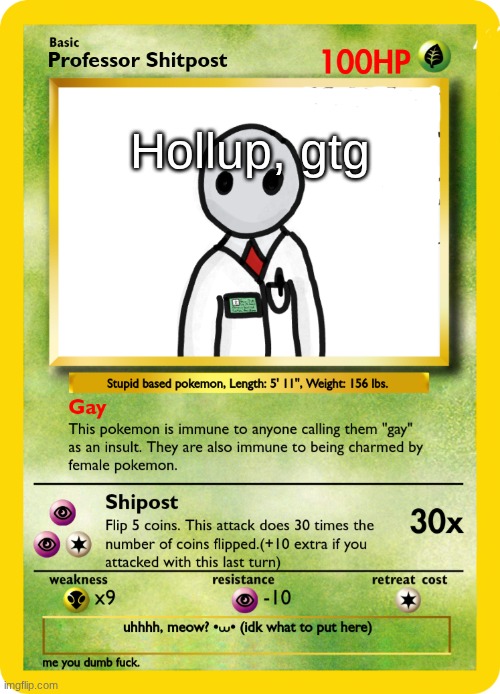 Professor Shipost Pokemon Card | Hollup, gtg | image tagged in professor shipost pokemon card | made w/ Imgflip meme maker