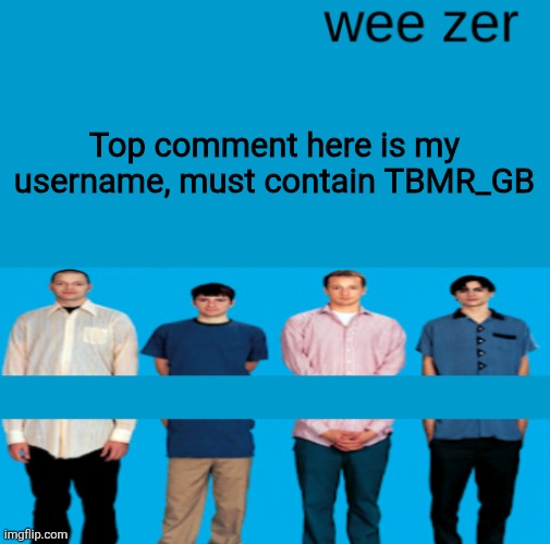 Wee zer | Top comment here is my username, must contain TBMR_GB | image tagged in wee zer | made w/ Imgflip meme maker