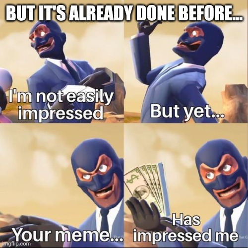 your meme has impressed me | BUT IT'S ALREADY DONE BEFORE... | image tagged in your meme has impressed me | made w/ Imgflip meme maker