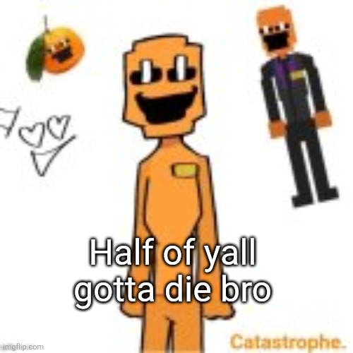 jack dsaf announcement | Half of yall gotta die bro | image tagged in jack dsaf announcement | made w/ Imgflip meme maker