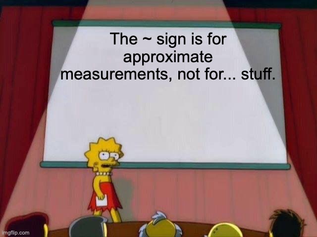 Lisa Simpson's Presentation | The ~ sign is for approximate measurements, not for... stuff. | image tagged in lisa simpson's presentation | made w/ Imgflip meme maker