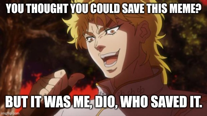 But it was me Dio | YOU THOUGHT YOU COULD SAVE THIS MEME? BUT IT WAS ME, DIO, WHO SAVED IT. | image tagged in but it was me dio | made w/ Imgflip meme maker