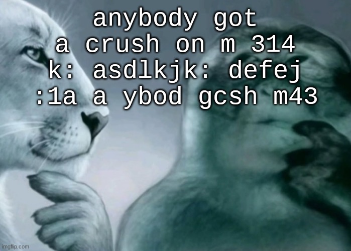 Is this ragebait? | anybody got a crush on m 314 k: asdlkjk: defej :1a a ybod gcsh m43 | image tagged in is this ragebait | made w/ Imgflip meme maker